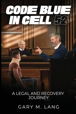 Code Blue in Cell 52: A Legal and Recovery Journey by M. Lang, Gary