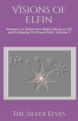 Visions of Elfin: Answers to Questions About Being an Elf and Following the Elven Path, Volume 4 by The Silver Elves