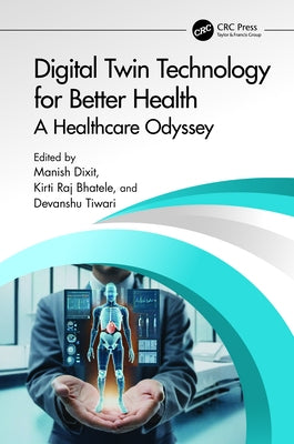 Digital Twin Technology for Better Health: A Healthcare Odyssey by Dixit, Manish