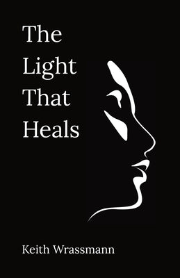 The Light That Heals: Poems About Life, Loss, Recovery, and the Hope of Living by Wrassmann, Keith