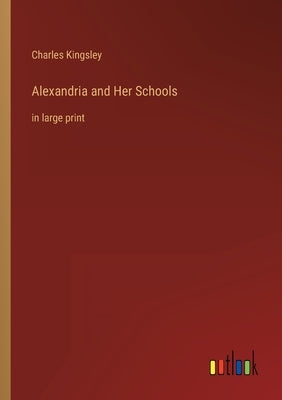 Alexandria and Her Schools: in large print by Kingsley, Charles