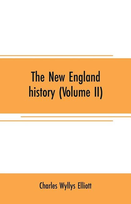 The New England history (Volume II): from the discovery of the continent by the Northmen, A.D. 986, to the period when the colonies declared their ind by Wyllys Elliott, Charles