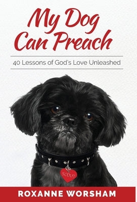 My Dog Can Preach: 40 Lessons of God's Love Unleashed by Worsham, Roxanne