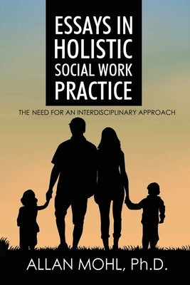 Essays in Holistic Social Work Practice: The Need for an Interdisciplinary Approach by Mohl, Allan