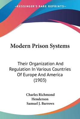 Modern Prison Systems: Their Organization And Regulation In Various Countries Of Europe And America (1903) by Henderson, Charles Richmond