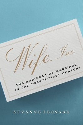 Wife, Inc.: The Business of Marriage in the Twenty-First Century by Leonard, Suzanne