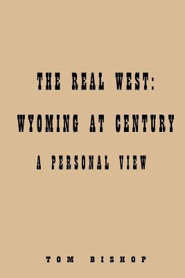 Real West: Wyoming at Century: by Bishop, Tom