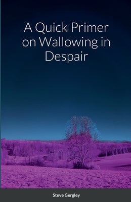 A Quick Primer on Wallowing in Despair by Gergley, Steve