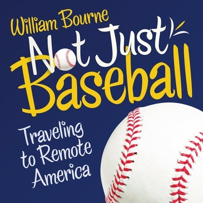 Not Just Baseball: Traveling to Remote America by Bourne, William