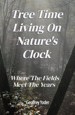 Tree Time Living On Nature's Clock: Where The Fields Meet the Years by Yoder, Geoffrey