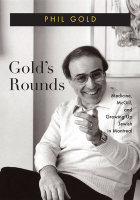 Gold's Rounds: Medicine, McGill, and Growing Up Jewish in Montreal by Gold, Phil