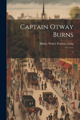 Captain Otway Burns: 1 by Burns, Walter Francis [From Old Cata