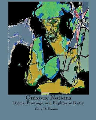 Quixotic Notions: Poems, Paintings, and Ekphrastic Poetry by Swaim, Gary D.