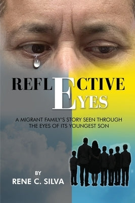 Reflective Eyes: A Migrant Family's Story Seen Through the Eyes of Its Youngest Son by Silva, Rene C.