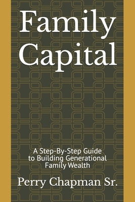 Family Capital: A Step-By-Step Guide to Building Generational Family Wealth by Chapman, Perry, Sr.