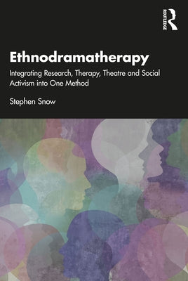 Ethnodramatherapy: Integrating Research, Therapy, Theatre and Social Activism Into One Method by Snow, Stephen