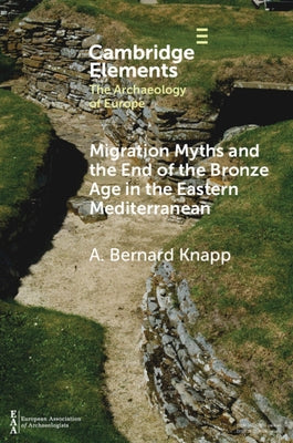 Migration Myths and the End of the Bronze Age in the Eastern Mediterranean by Knapp, A. Bernard