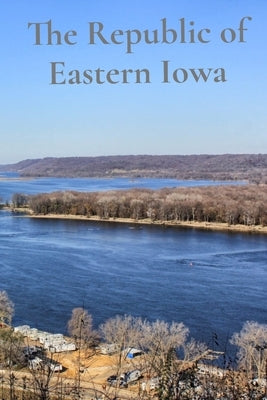 The Republic of Eastern Iowa by Schmalfeldt, Bill