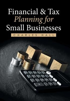 Financial & Tax Planning for Small Businesses by Hall, Charles