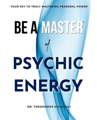Be A Master Of Psychic Energy: Your Key To Truly Mastering Your Personal Power by Kousouli, Theodoros