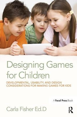 Designing Games for Children: Developmental, Usability, and Design Considerations for Making Games for Kids by Fisher, Carla