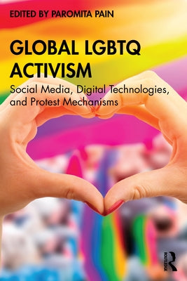 Global LGBTQ Activism: Social Media, Digital Technologies, and Protest Mechanisms by Pain, Paromita