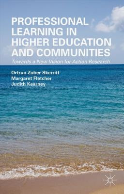 Professional Learning in Higher Education and Communities: Towards a New Vision for Action Research by Zuber-Skerritt, O.