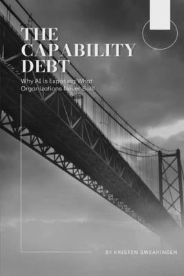 The Capability Debt: Why AI is Exposing What Organizations Never Built by Swearingen, Kristen