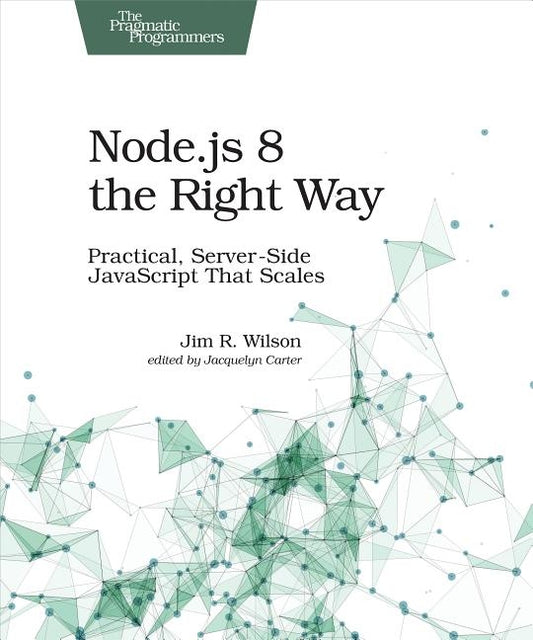 Node.Js 8 the Right Way: Practical, Server-Side JavaScript That Scales by Wilson, Jim
