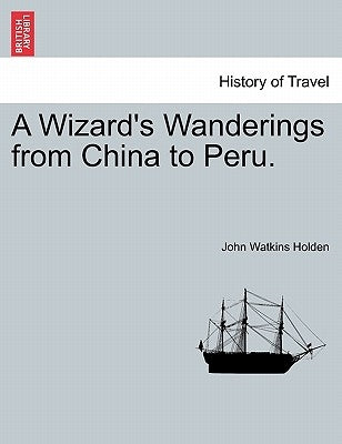 A Wizard's Wanderings from China to Peru. by Holden, John Watkins