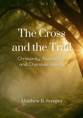 The Cross and the Trail: The Battle for Cherokee Spiritual Sovereignty by Scraper, Matthew