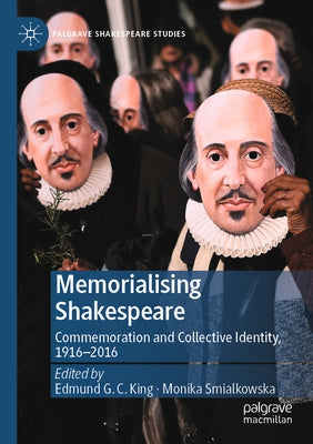 Memorialising Shakespeare: Commemoration and Collective Identity, 1916-2016 by King, Edmund G. C.