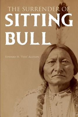 The Surrender of Sitting Bull (Expanded, Annotated) by Allison, Edward H. Fish