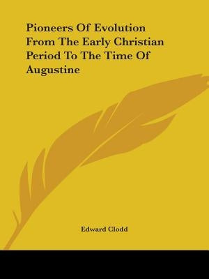 Pioneers Of Evolution From The Early Christian Period To The Time Of Augustine by Clodd, Edward