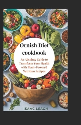 Ornish Diet cookbook: An Absolute Guide to Transform Your Health with Plant-Powered Nutrition Recipes by Leach, Isaac