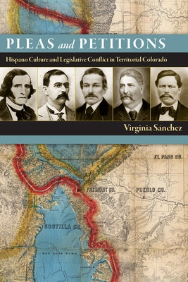 Pleas and Petitions: Hispano Culture and Legislative Conflict in Territorial Colorado by Sánchez, Virginia