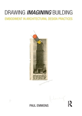 Drawing Imagining Building: Embodiment in Architectural Design Practices by Emmons, Paul