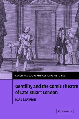Gentility and the Comic Theatre of Late Stuart London by Dawson, Mark S.
