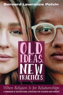 Old Ideas, New Practices: When Religion Is for Relationships: A Handbook of Instructional Strategies for Teachers and Parents by Potvin, Bernard Lawrence