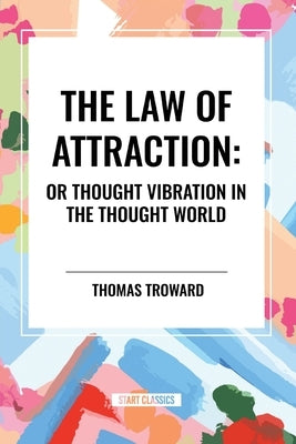 The Law of Attraction: Or Thought Vibration in the Thought World by Walker Atkinson, William