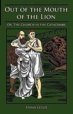 Out of the Mouth of the Lion: Or, The Church in the Catacombs by Leslie, Emma