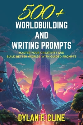 500+ Worldbuilding and Writing Prompts: Master your creativity and build better worlds with guided prompts by Cline, Dylan F.