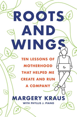 Roots and Wings: Ten Lessons of Motherhood That Helped Me Create and Run a Company by Kraus, Margery