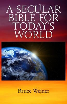 A Secular Bible For Today's World by Weiner, Bruce