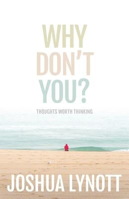 Why don't you?: Thoughts Worth Thinking by Lynott, Joshua