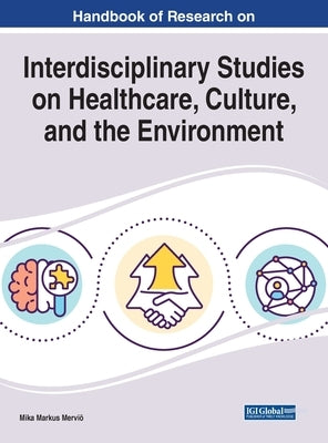 Handbook of Research on Interdisciplinary Studies on Healthcare, Culture, and the Environment by Merviö, Mika Markus