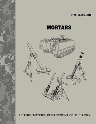 Mortars (FM 3-22.90) by Army, Department Of the