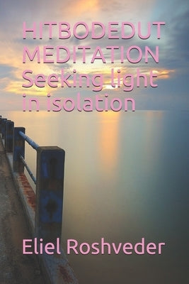 HITBODEDUT MEDITATION Seeking light in isolation by Roshveder, Eliel