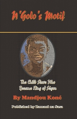 N'Golo's Motif: N'Golo, The Child Slave Who Became King of Ségou by O. Mukatikoko, Mpyangu