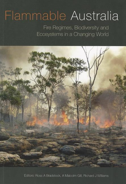 Flammable Australia: Fire Regimes, Biodiversity and Ecosystems in a Changing World by Bradstock, Ross
